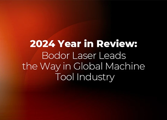 2024 Year in Review: Bodor Laser Leads the Way in Global Machine Tool Industry